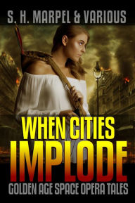 Title: When Cities Implode: Golden Age Space Opera Tales, Author: S. H. Marpel