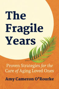 Title: The Fragile Years: Proven Strategies for the Care of Aging Loved Ones, Author: Amy Cameron ORourke