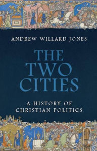 Title: The Two Cities: A History of Christian Politics, Author: Andrew Willard Jones