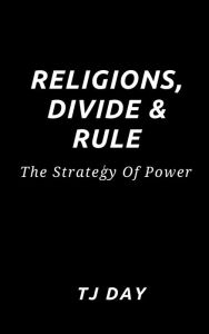 Title: Religions, Divide & Rule: The Strategy Of Power, Author: Tj Day