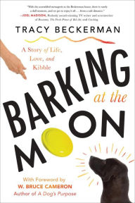 Title: Barking At the Moon: A Story of Life, Love, and Kibble, Author: Tracy Beckerman
