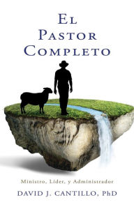 Title: El Pastor Completo: Ministro, Lider, y Administrador, Author: David J. Cantillo