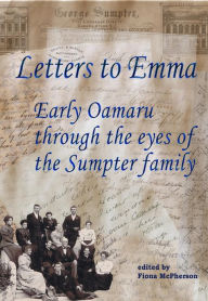 Title: Letters to Emma: Early Oamaru through the eyes of the Sumpter family, Author: Fiona Mcpherson