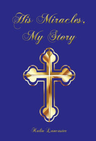 Title: His Miracles, My Story, Author: Kalin Lancaster