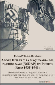 Title: ADOLF HITLER Y LA MAQUINARIA DEL PARTIDO NAZI (NSDAP) EN PUERTO RICO 1935-1941: HEINRICH FREESE EL PEQUENO FUHRER: Y LUGARTENIENTE DEL APARATO NAZI EN SAN JUAN A LA CONQUISTA DE LAS ANTILLAS, Author: Noel Villafane Hernandez