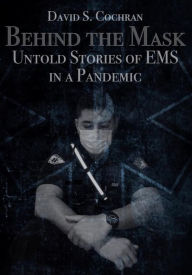 Title: Behind the Mask: Untold Stories of EMS in a Pandemic, Author: David S. Cochran
