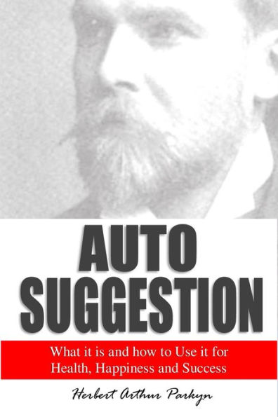 Auto Suggestion: What it is and how to Use it for Health, Happiness and Success (1909)