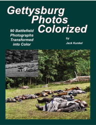 Title: Gettysburg Photos Colorized: 90 Battlefield Photographs Transformed Into Color, Author: Jack Kunkel