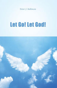 Title: Let Go! Let God!, Author: Peter J. Robinson