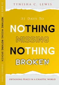 Title: 31 Days to Nothing Missing, Nothing Broken: Obtaining Peace in a Chaotic World, Author: Tynisha Lewis