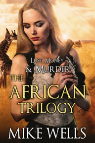 Title: The African Trilogy Boxed Set (Lust, Money & Murder #7, 8 & 9), Author: Mike Wells