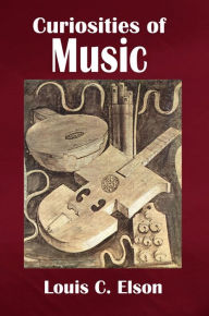 Title: Curiosities of Music: A Collection of Facts not generally known, regarding the Music of Ancient and Savage Nations, Author: Louis C. Elson