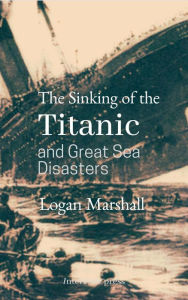 Title: The Sinking of the Titanic and Great Sea Disasters, Author: Logan Marshall