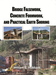 Title: Bridge Falsework, Concrete Formwork, and Practical Earth Shoring, Author: William E. Hubbard