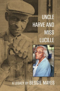 Title: Uncle Harve and Miss Lucille: A Legacy, Author: Bessie Mayes