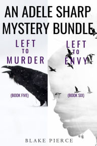 Title: An Adele Sharp Mystery Bundle: Left to Murder (#5) and Left to Envy (#6), Author: Blake Pierce