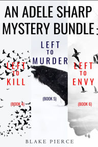 Title: An Adele Sharp Mystery Bundle: Left to Kill (#4), Left to Murder (#5), and Left to Envy (#6), Author: Blake Pierce
