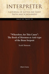 Title: Wherefore, for This Cause: The Book of Mormon as Anti-type of the Brass Serpent, Author: Scott Stenson