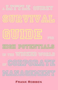 Title: A little quirky survival guide for high potentials in the wicked world of corporate management, Author: Frank Robben