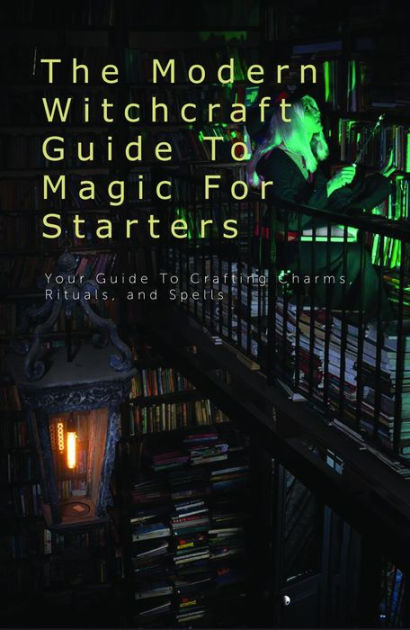 The Modern Witchcraft Guide To Magic For Starters- Your Guide To ...