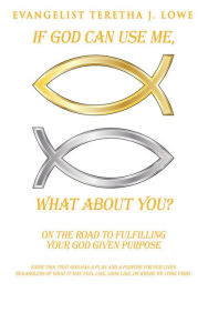 Title: IF GOD CAN USE ME, WHAT ABOUT YOU?: On the road to fulfilling your God given Purpose, Author: EVANGELIST TERETHA J. LOWE