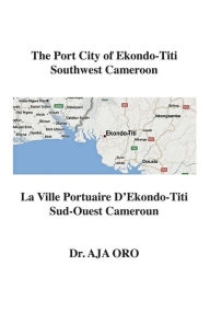 Title: The Port City of Ekondo-Titi Southwest Cameroon: La Ville Portuaire D'Ekondo-Titi Sud-Ouest Cameroun, Author: Dr. Aja Oro