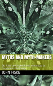 Title: Myths and Myth-Makers, Author: John Fiske