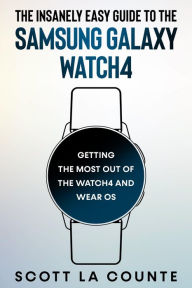 Title: The Insanely Easy Guide To the Samsung Galaxy Watch4: Getting the Most Out of the Watch4 and Wear OS: Getting the Most Out of the Watch4 and Wear OS, Author: Scott La Counte