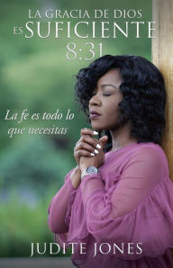 Title: La gracia de Dios es suficiente 8:31: La fe es todo lo que necesitas, Author: Judite Jones