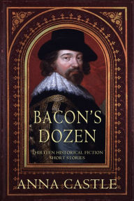 Title: Bacon's Dozen: Thirteen Historical Fiction Short Stories, Author: Anna Castle