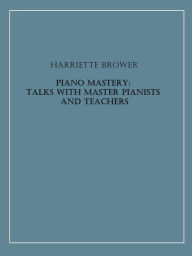 Title: Piano Mastery: Talks with Master Pianists and Teachers, Author: Harriette Brower