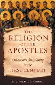 Title: Religion of the Apostles: Orthodox Christianity in the First Century, Author: Stephen De Young