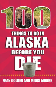 Title: 100 Things to Do in Alaska Before You Die, Author: Fran Golden