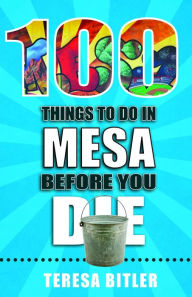 Title: 100 Things to Do in Mesa Before You Die, Author: Teresa Bitler