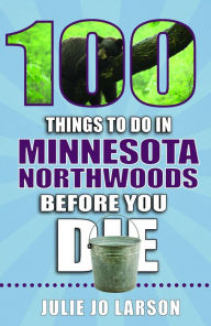 Title: 100 Things to Do in Minnesota Northwoods Before You Die, Author: Julie Jo Larson