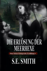 Title: Die Erlosung der Meerhexe: Eine Sieben Konigreiche Erzahlung 4, Author: S. E. Smith
