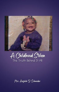 Title: A Childhood Stolen: The Truth Behind It All, Author: Mrs. Angelek D. Schneider