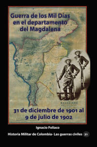 Title: Guerra de los Mil Dias en el departamento del Magdalena: 31 de diciembre de 1901 al 9 de julio de 1902, Author: Ignacio Foliaco