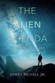 Title: THE ALIEN AGENDA: THE EARTH IS A GARDEN, Author: Marcus J McGill