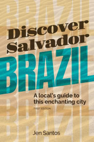 Title: Discover Salvador, Brazil: A local's guide to this enchanting city, Author: Jen Santos