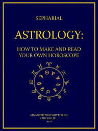 Title: Astrology: How to Make and Read Your Own Horoscope, Author: Sepharial