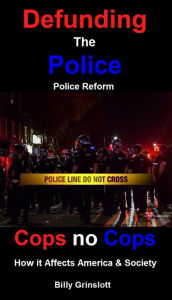 Title: Cops no Cops, Defunding the Police, How it Affects America & Society, Author: Billy Grinslott
