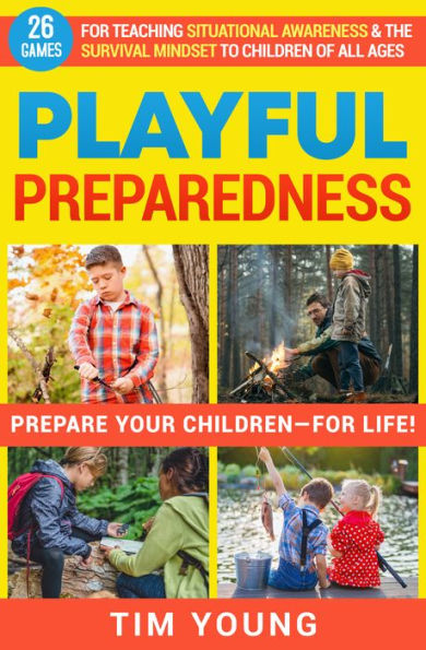 Playful Preparedness: Prepare Your Children-For Life! 26 Games for Teaching Situational Awareness and the Survival Minds