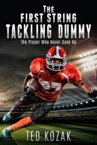 Title: The First String Tackling Dummy: The Player Who Never Gave Up, Author: Ted Kozak