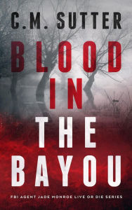 Title: Blood in the Bayou: A Bone-Chilling FBI Thriller, Author: C. M. Sutter