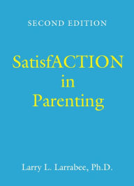 Title: SatisfACTION in Parenting, Author: Larry L. Larrabee Ph D