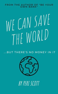 Title: We Can Save The World: ..but there's no money in it, Author: Peri Scott