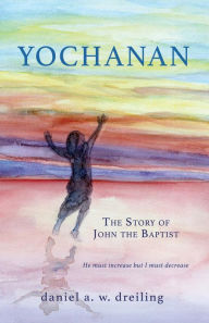 Title: Yochanan: The Story of John the Baptist, Author: daniel a. w. dreiling