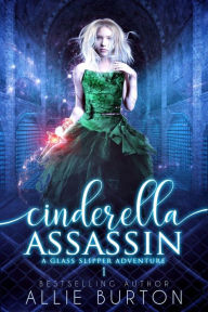 Title: Cinderella Assassin: A Glass Slipper Adventure Book 1, Author: Allie Burton