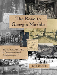 Title: The Road to Georgia Marble: How the Federal Road Led to Discovering Georgia's Marble Industry, Author: Bill Cagle
